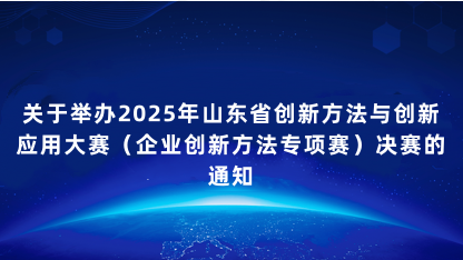 【通告】关于举办2025年山东省创新方法与创新应用大赛（企业..