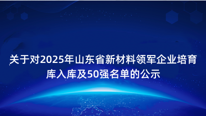 【公示】关于对2025年山东省新材料领军企业培育库入库及50..