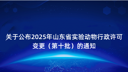 【通知】关于公布2025年山东省实验动物行政许可变更（第十批..