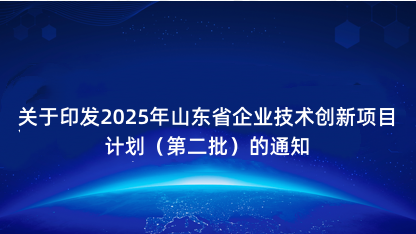 【通知】关于印发2025年山东省企业技术创新项目计划（第二批..