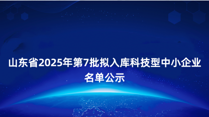 【公示】山东省2025年第7批拟入库科技型中小企业名单公示