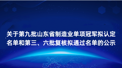 【公示】关于第九批山东省制造业单项冠军拟认定名单和第三、六批..