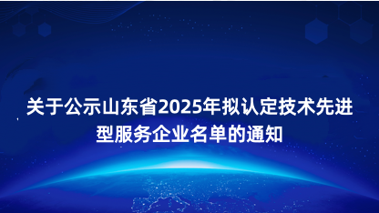 【通知】关于公示山东省2025年拟认定技术先进型服务企业名单..