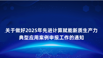 【通知】关于做好2025年先进计算赋能新质生产力典型应用案例..