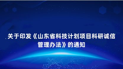 【通告】关于印发《山东省科技计划项目科研诚信管理办法》的通知