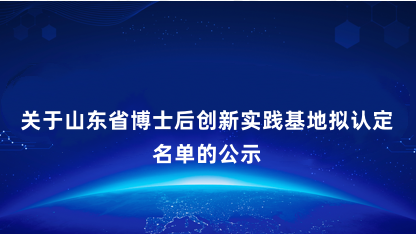 【公示】关于山东省博士后创新实践基地拟认定名单的公示
