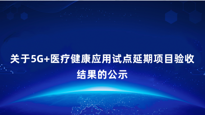 【公示】关于5G+医疗健康应用试点延期项目验收结果的公示
