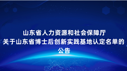 【公告】山东省人力资源和社会保障厅关于山东省博士后创新实践基..