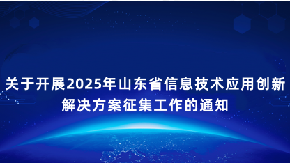 【通知】关于开展2025年山东省信息技术应用创新解决方案征集..