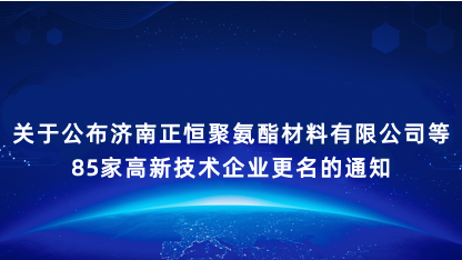 【通知】关于公布济南正恒聚氨酯材料有限公司等85家高新技术企..