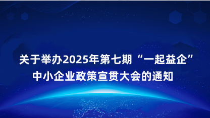 【通知】关于举办2025年第七期“一起益企”中小企业政策宣贯..