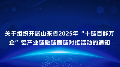 【通知】关于组织开展山东省2025年“十链百群万企”铝产业链..