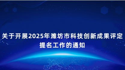 【通知】关于开展2025年潍坊市科技创新成果评定提名工作的通..